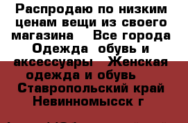 Распродаю по низким ценам вещи из своего магазина  - Все города Одежда, обувь и аксессуары » Женская одежда и обувь   . Ставропольский край,Невинномысск г.